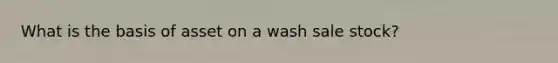 What is the basis of asset on a wash sale stock?