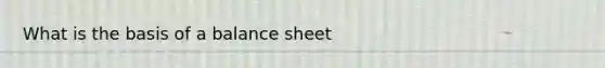 What is the basis of a balance sheet