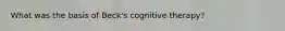 What was the basis of Beck's cognitive therapy?