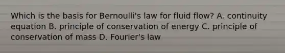 Which is the basis for Bernoulli's law for fluid flow? A. continuity equation B. principle of conservation of energy C. principle of conservation of mass D. Fourier's law