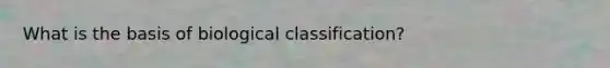 What is the basis of biological classification?