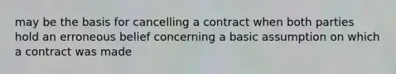 may be the basis for cancelling a contract when both parties hold an erroneous belief concerning a basic assumption on which a contract was made