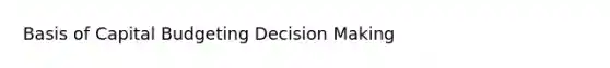 Basis of Capital Budgeting Decision Making