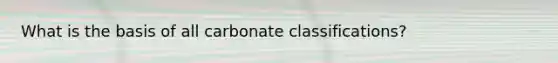 What is the basis of all carbonate classifications?