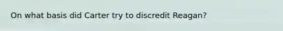 On what basis did Carter try to discredit Reagan?