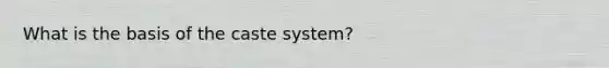 What is the basis of the caste system?