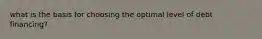 what is the basis for choosing the optimal level of debt financing?