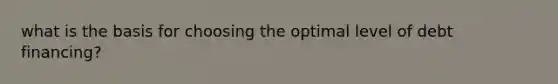 what is the basis for choosing the optimal level of debt financing?