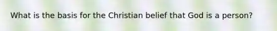 What is the basis for the Christian belief that God is a person?