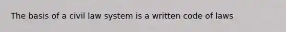 The basis of a civil law system is a written code of laws