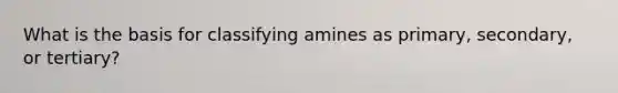 What is the basis for classifying amines as primary, secondary, or tertiary?