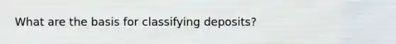 What are the basis for classifying deposits?