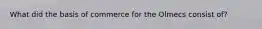 What did the basis of commerce for the Olmecs consist of?