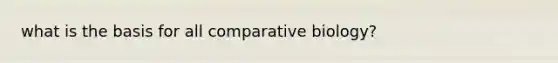 what is the basis for all comparative biology?