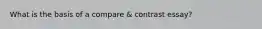 What is the basis of a compare & contrast essay?