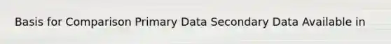 Basis for Comparison Primary Data Secondary Data Available in