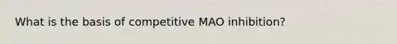 What is the basis of competitive MAO inhibition?