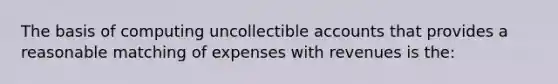 The basis of computing uncollectible accounts that provides a reasonable matching of expenses with revenues is the: