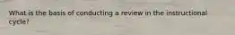 What is the basis of conducting a review in the instructional cycle?