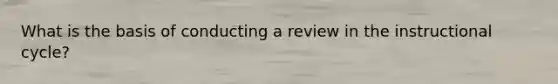 What is the basis of conducting a review in the instructional cycle?