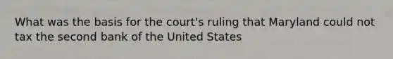 What was the basis for the court's ruling that Maryland could not tax the second bank of the United States