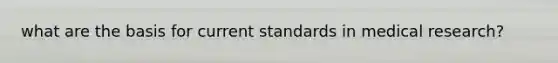 what are the basis for current standards in medical research?