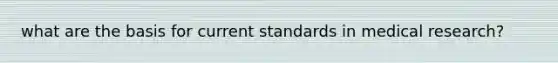 what are the basis for current standards in medical research?