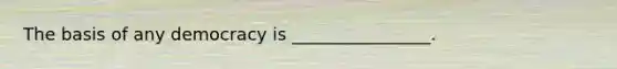 The basis of any democracy is ________________.