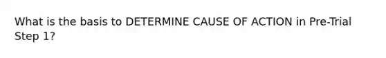 What is the basis to DETERMINE CAUSE OF ACTION in Pre-Trial Step 1?