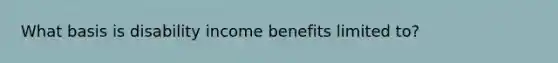 What basis is disability income benefits limited to?