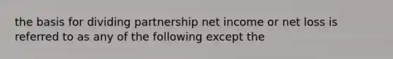 the basis for dividing partnership net income or net loss is referred to as any of the following except the