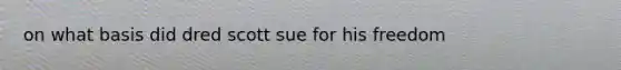 on what basis did dred scott sue for his freedom