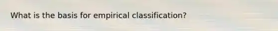 What is the basis for empirical classification?