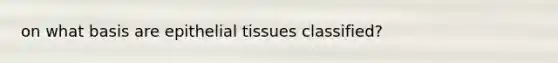 on what basis are epithelial tissues classified?