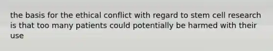 the basis for the ethical conflict with regard to stem cell research is that too many patients could potentially be harmed with their use