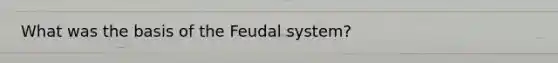 What was the basis of the Feudal system?