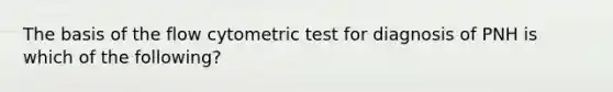 The basis of the flow cytometric test for diagnosis of PNH is which of the following?