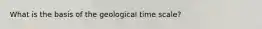 What is the basis of the geological time scale?