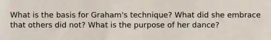 What is the basis for Graham's technique? What did she embrace that others did not? What is the purpose of her dance?