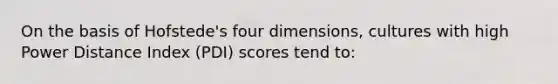 On the basis of Hofstede's four dimensions, cultures with high Power Distance Index (PDI) scores tend to: