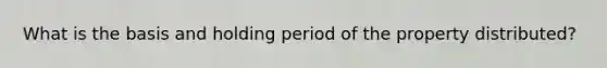 What is the basis and holding period of the property distributed?