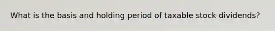 What is the basis and holding period of taxable stock dividends?