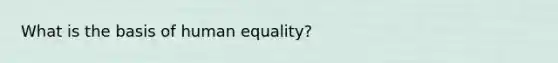 What is the basis of human equality?