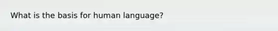 What is the basis for human language?