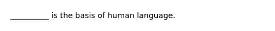 __________ is the basis of human language.