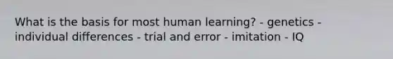 What is the basis for most human learning? - genetics - individual differences - trial and error - imitation - IQ