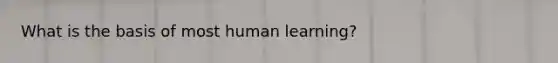 What is the basis of most human learning?