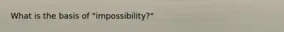 What is the basis of "impossibility?"