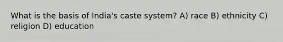 What is the basis of India's caste system? A) race B) ethnicity C) religion D) education