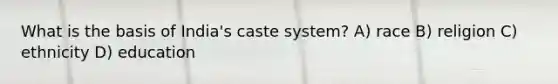 What is the basis of India's caste system? A) race B) religion C) ethnicity D) education